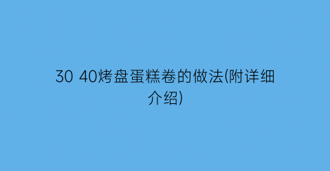 30 40烤盘蛋糕卷的做法(附详细介绍)